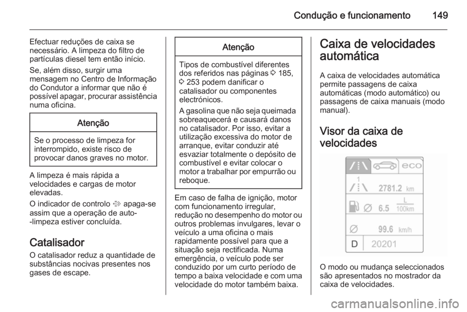 OPEL CASCADA 2015  Manual de Instruções (in Portugues) Condução e funcionamento149
Efectuar reduções de caixa se
necessário. A limpeza do filtro de
partículas diesel tem então início.
Se, além disso, surgir uma
mensagem no Centro de Informação
