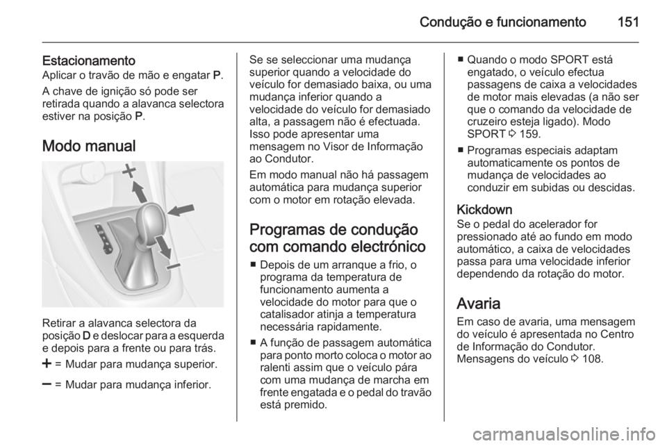 OPEL CASCADA 2015  Manual de Instruções (in Portugues) Condução e funcionamento151
EstacionamentoAplicar o travão de mão e engatar  P.
A chave de ignição só pode ser
retirada quando a alavanca selectora estiver na posição  P.
Modo manual
Retirar 