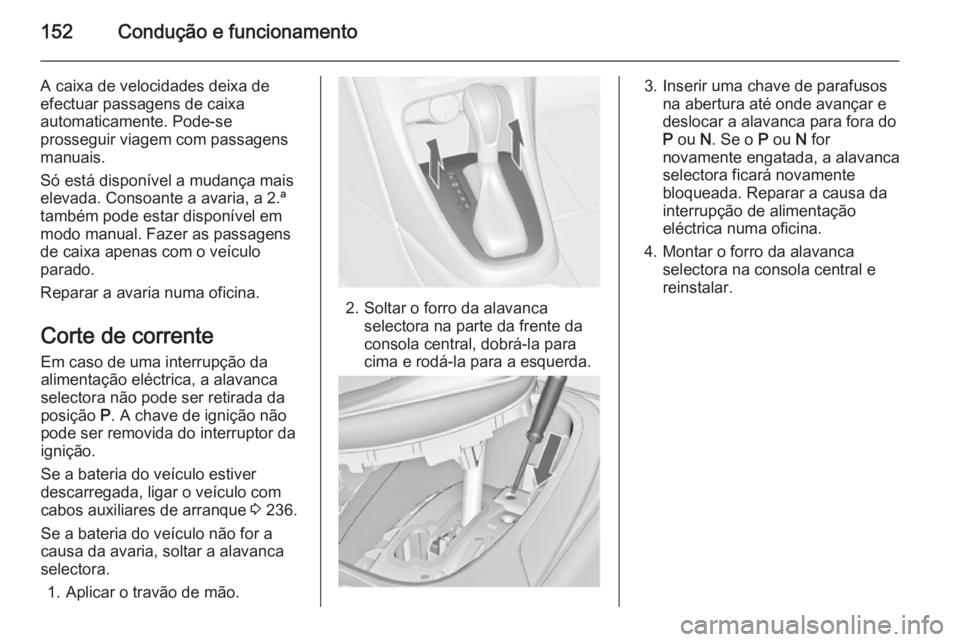 OPEL CASCADA 2015  Manual de Instruções (in Portugues) 152Condução e funcionamento
A caixa de velocidades deixa de
efectuar passagens de caixa
automaticamente. Pode-se
prosseguir viagem com passagens
manuais.
Só está disponível a mudança mais
elevad