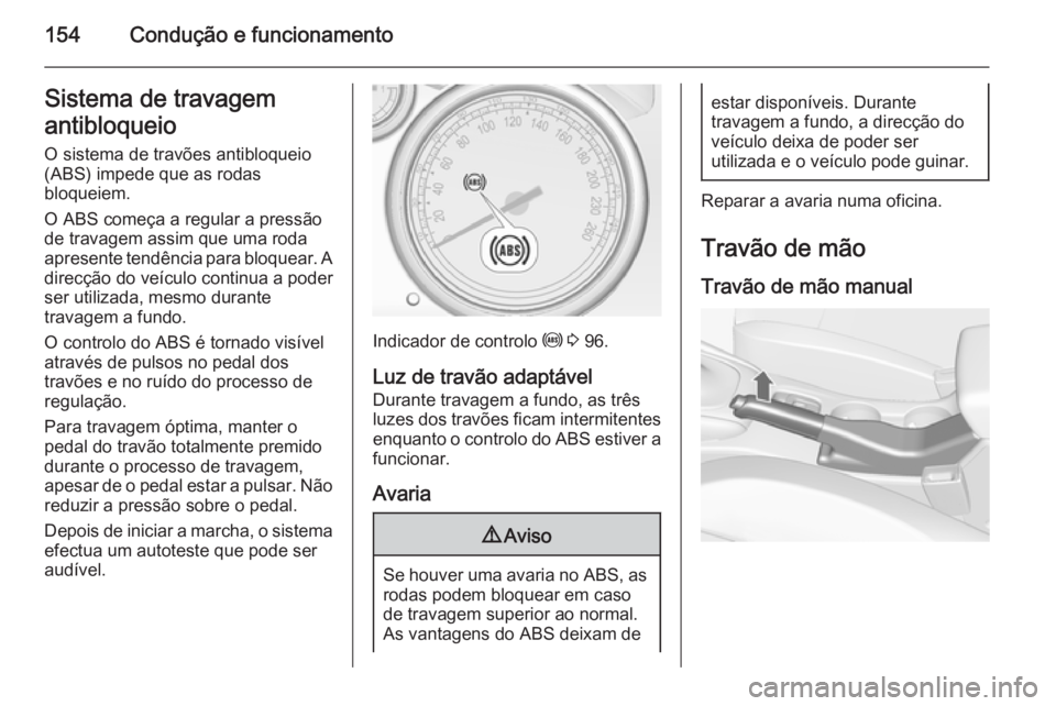 OPEL CASCADA 2015  Manual de Instruções (in Portugues) 154Condução e funcionamentoSistema de travagem
antibloqueio O sistema de travões antibloqueio
(ABS) impede que as rodas
bloqueiem.
O ABS começa a regular a pressão
de travagem assim que uma roda

