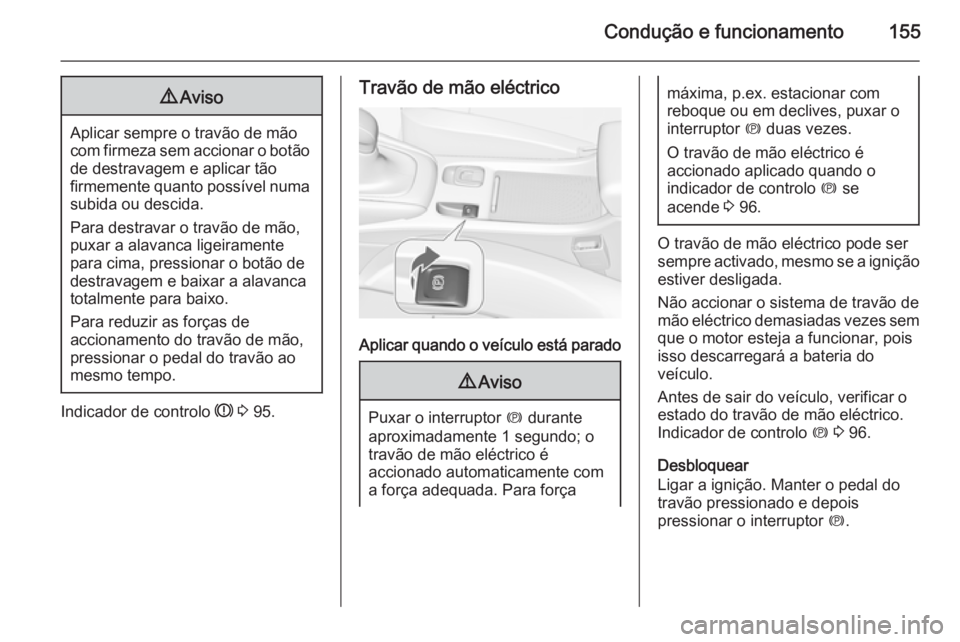 OPEL CASCADA 2015  Manual de Instruções (in Portugues) Condução e funcionamento1559Aviso
Aplicar sempre o travão de mão
com firmeza sem accionar o botão
de destravagem e aplicar tão
firmemente quanto possível numa subida ou descida.
Para destravar 