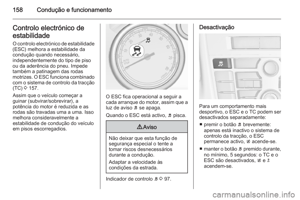 OPEL CASCADA 2015  Manual de Instruções (in Portugues) 158Condução e funcionamentoControlo electrónico de
estabilidade O controlo electrónico de estabilidade
(ESC) melhora a estabilidade da
condução quando necessário,
independentemente do tipo de p