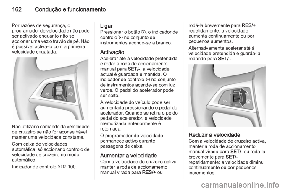 OPEL CASCADA 2015  Manual de Instruções (in Portugues) 162Condução e funcionamento
Por razões de segurança, o
programador de velocidade não pode ser activado enquanto não se
accionar uma vez o travão de pé. Não
é possível activá-lo com a prime