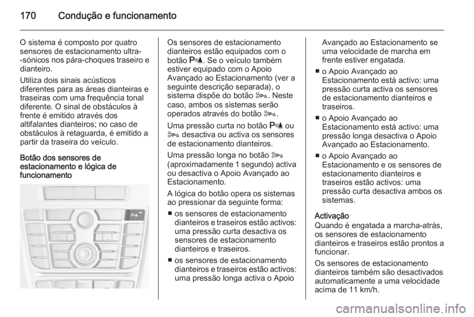 OPEL CASCADA 2015 Manual de Instruções (in Portugues) 170Condução e funcionamento
O sistema é composto por quatro
sensores de estacionamento ultra-
-sónicos nos pára-choques traseiro e dianteiro.
Utiliza dois sinais acústicos
diferentes para as ár OPEL CASCADA 2015 Manual de Instruções (in Portugues) 170Condução e funcionamento
O sistema é composto por quatro
sensores de estacionamento ultra-
-sónicos nos pára-choques traseiro e dianteiro.
Utiliza dois sinais acústicos
diferentes para as ár