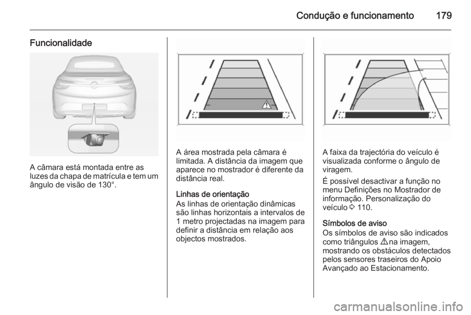 OPEL CASCADA 2015 Manual de Instruções (in Portugues) Condução e funcionamento179
Funcionalidade
A câmara está montada entre as
luzes da chapa de matrícula e tem um
ângulo de visão de 130°.
A área mostrada pela câmara é
limitada. A distância OPEL CASCADA 2015 Manual de Instruções (in Portugues) Condução e funcionamento179
Funcionalidade
A câmara está montada entre as
luzes da chapa de matrícula e tem um
ângulo de visão de 130°.
A área mostrada pela câmara é
limitada. A distância