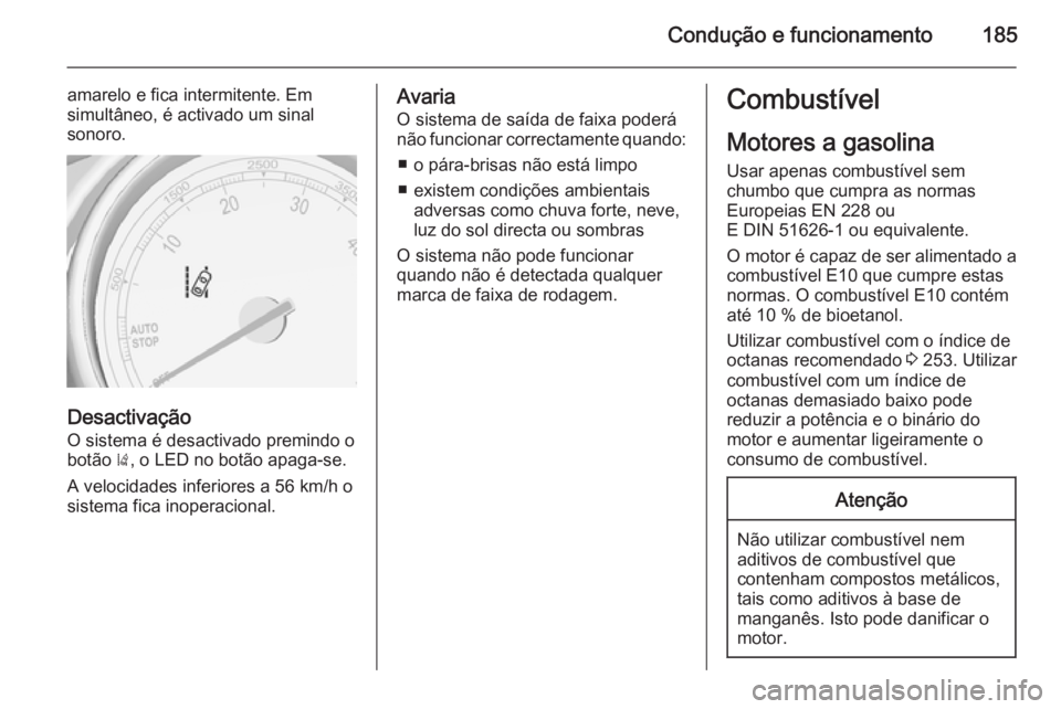 OPEL CASCADA 2015  Manual de Instruções (in Portugues) Condução e funcionamento185
amarelo e fica intermitente. Em
simultâneo, é activado um sinal
sonoro.
Desactivação
O sistema é desactivado premindo obotão  ), o LED no botão apaga-se.
A velocid