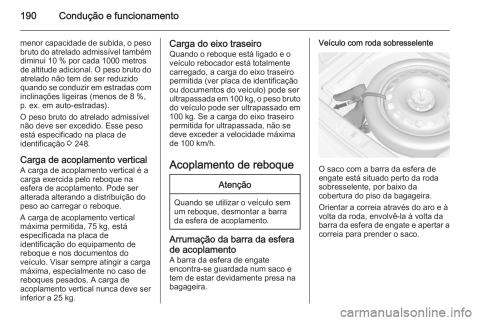 OPEL CASCADA 2015  Manual de Instruções (in Portugues) 190Condução e funcionamento
menor capacidade de subida, o pesobruto do atrelado admissível tambémdiminui 10 % por cada 1000 metros
de altitude adicional. O peso bruto do atrelado não tem de ser r