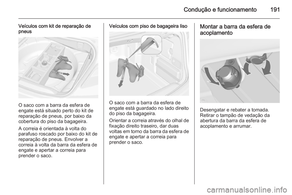 OPEL CASCADA 2015  Manual de Instruções (in Portugues) Condução e funcionamento191
Veículos com kit de reparação de
pneus
O saco com a barra da esfera de
engate está situado perto do kit de
reparação de pneus, por baixo da
cobertura do piso da bag