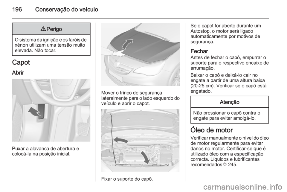 OPEL CASCADA 2015  Manual de Instruções (in Portugues) 196Conservação do veículo9Perigo
O sistema da ignição e os faróis de
xénon utilizam uma tensão muito
elevada. Não tocar.
Capot
Abrir
Puxar a alavanca de abertura e
colocá-la na posição ini