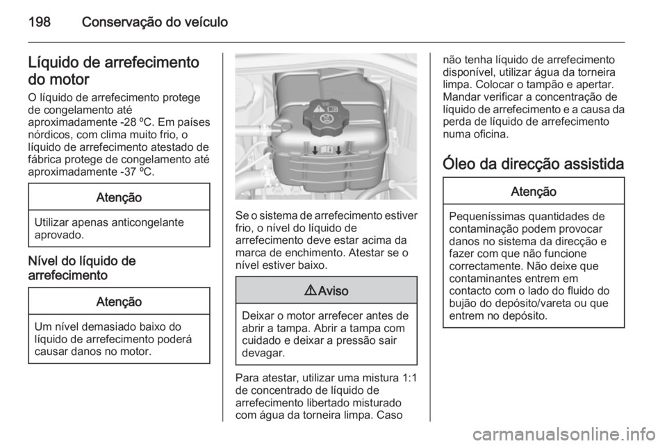 OPEL CASCADA 2015  Manual de Instruções (in Portugues) 198Conservação do veículoLíquido de arrefecimento
do motor O líquido de arrefecimento protege
de congelamento até
aproximadamente -28 ºC. Em países
nórdicos, com clima muito frio, o
líquido 