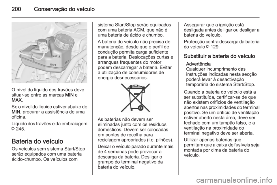 OPEL CASCADA 2015 Manual de Instruções (in Portugues) 200Conservação do veículo
O nível do líquido dos travões deve
situar-se entre as marcas MIN e
MAX .
Se o nível do líquido estiver abaixo de MIN , procurar a assistência de uma
oficina.
Líqu OPEL CASCADA 2015 Manual de Instruções (in Portugues) 200Conservação do veículo
O nível do líquido dos travões deve
situar-se entre as marcas MIN e
MAX .
Se o nível do líquido estiver abaixo de MIN , procurar a assistência de uma
oficina.
Líqu