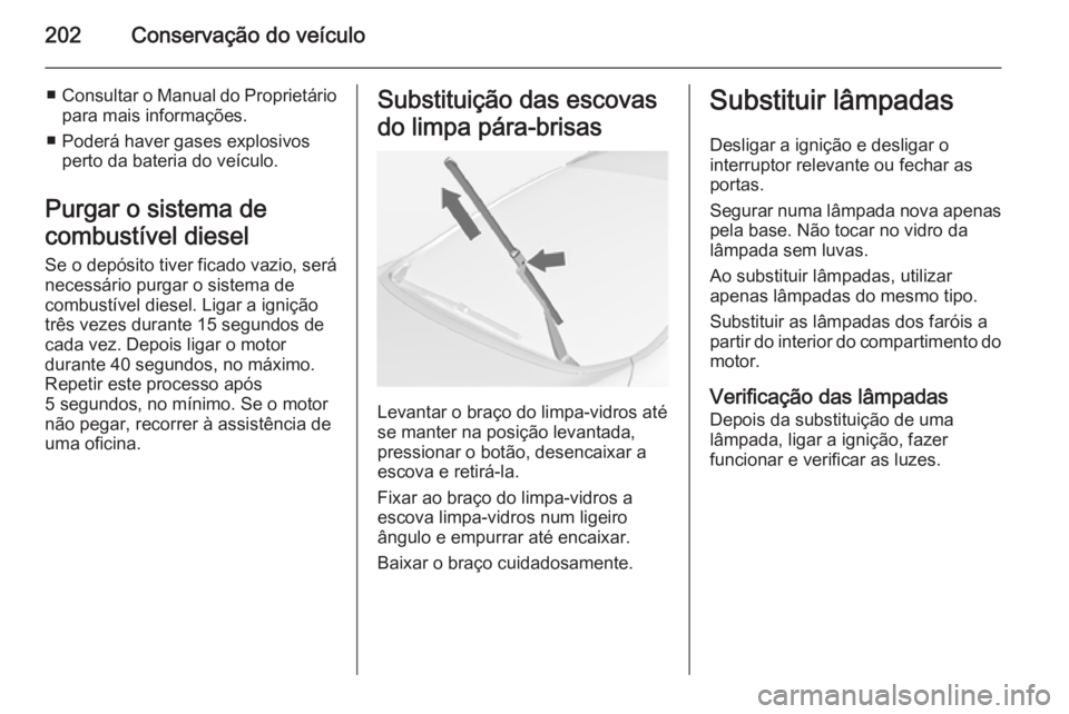OPEL CASCADA 2015  Manual de Instruções (in Portugues) 202Conservação do veículo
■Consultar o Manual do Proprietário
para mais informações.
■ Poderá haver gases explosivos perto da bateria do veículo.
Purgar o sistema de
combustível diesel
Se