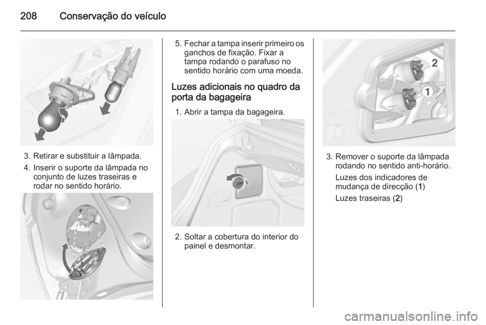 OPEL CASCADA 2015  Manual de Instruções (in Portugues) 208Conservação do veículo
3. Retirar e substituir a lâmpada.
4. Inserir o suporte da lâmpada no conjunto de luzes traseiras e
rodar no sentido horário.
5. Fechar a tampa inserir primeiro os
ganc