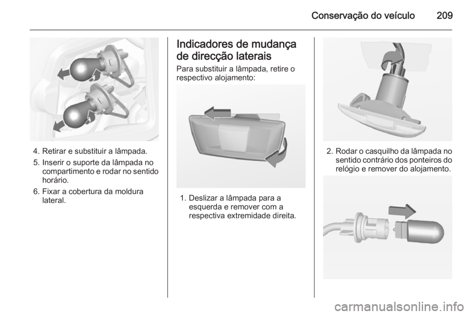 OPEL CASCADA 2015 Manual de Instruções (in Portugues) Conservação do veículo209
4. Retirar e substituir a lâmpada.
5. Inserir o suporte da lâmpada no compartimento e rodar no sentido
horário.
6. Fixar a cobertura da moldura lateral.
Indicadores de OPEL CASCADA 2015 Manual de Instruções (in Portugues) Conservação do veículo209
4. Retirar e substituir a lâmpada.
5. Inserir o suporte da lâmpada no compartimento e rodar no sentido
horário.
6. Fixar a cobertura da moldura lateral.
Indicadores de