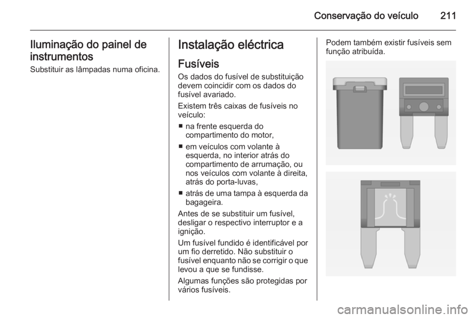 OPEL CASCADA 2015 Manual de Instruções (in Portugues) Conservação do veículo211Iluminação do painel de
instrumentos
Substituir as lâmpadas numa oficina.Instalação eléctrica
Fusíveis
Os dados do fusível de substituição
devem coincidir com os OPEL CASCADA 2015 Manual de Instruções (in Portugues) Conservação do veículo211Iluminação do painel de
instrumentos
Substituir as lâmpadas numa oficina.Instalação eléctrica
Fusíveis
Os dados do fusível de substituição
devem coincidir com os