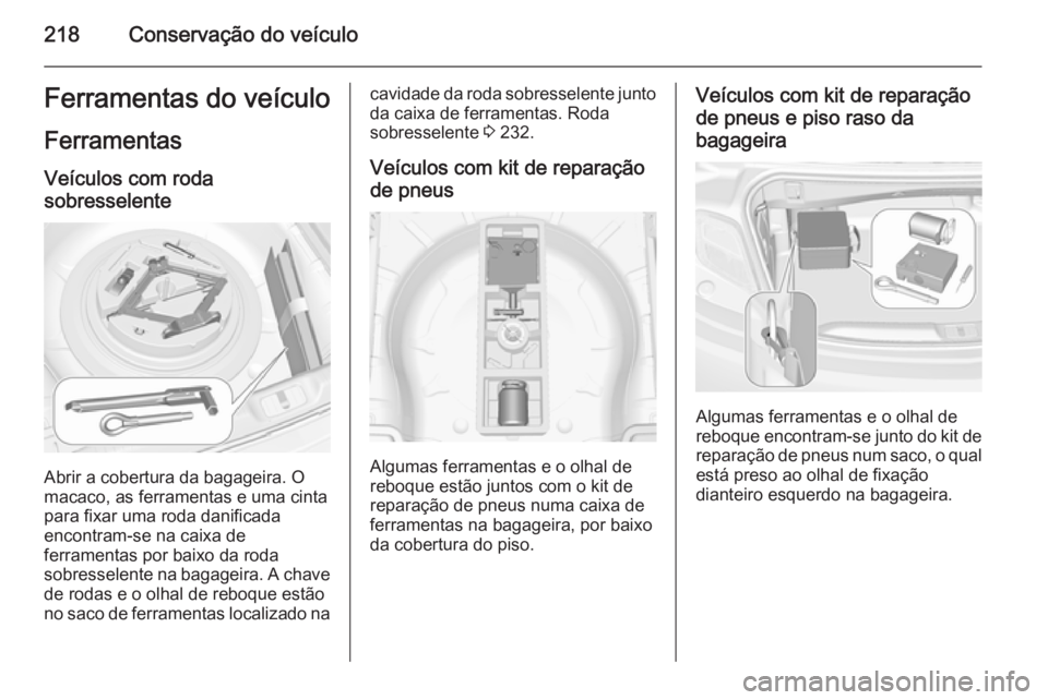 OPEL CASCADA 2015 Manual de Instruções (in Portugues) 218Conservação do veículoFerramentas do veículo
Ferramentas Veículos com roda
sobresselente
Abrir a cobertura da bagageira. O
macaco, as ferramentas e uma cinta
para fixar uma roda danificada
enc OPEL CASCADA 2015 Manual de Instruções (in Portugues) 218Conservação do veículoFerramentas do veículo
Ferramentas Veículos com roda
sobresselente
Abrir a cobertura da bagageira. O
macaco, as ferramentas e uma cinta
para fixar uma roda danificada
enc