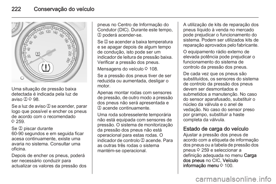 OPEL CASCADA 2015 Manual de Instruções (in Portugues) 222Conservação do veículo
Uma situação de pressão baixa
detectada é indicada pela luz de
aviso w 3 98.
Se a luz de aviso w se acender, parar
logo que possível e encher os pneus
de acordo co OPEL CASCADA 2015 Manual de Instruções (in Portugues) 222Conservação do veículo
Uma situação de pressão baixa
detectada é indicada pela luz de
aviso w 3 98.
Se a luz de aviso w se acender, parar
logo que possível e encher os pneus
de acordo co