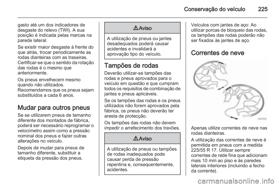OPEL CASCADA 2015 Manual de Instruções (in Portugues) Conservação do veículo225
gasto até um dos indicadores de
desgaste do relevo (TWI). A sua
posição é indicada pelas marcas na
parede lateral.
Se existir maior desgaste à frente do
que atrás, t OPEL CASCADA 2015 Manual de Instruções (in Portugues) Conservação do veículo225
gasto até um dos indicadores de
desgaste do relevo (TWI). A sua
posição é indicada pelas marcas na
parede lateral.
Se existir maior desgaste à frente do
que atrás, t