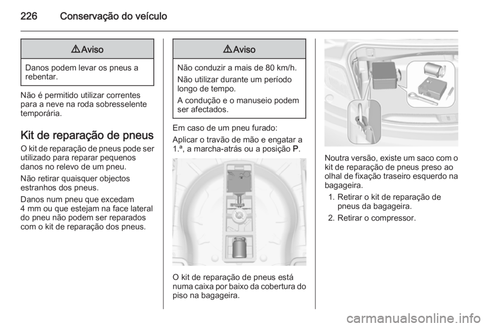 OPEL CASCADA 2015 Manual de Instruções (in Portugues) 226Conservação do veículo9Aviso
Danos podem levar os pneus a
rebentar.
Não é permitido utilizar correntes para a neve na roda sobresselente
temporária.
Kit de reparação de pneus O kit de repar OPEL CASCADA 2015 Manual de Instruções (in Portugues) 226Conservação do veículo9Aviso
Danos podem levar os pneus a
rebentar.
Não é permitido utilizar correntes para a neve na roda sobresselente
temporária.
Kit de reparação de pneus O kit de repar