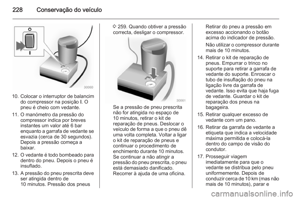 OPEL CASCADA 2015 Manual de Instruções (in Portugues) 228Conservação do veículo
10. Colocar o interruptor de balancimdo compressor na posição I. O
pneu é cheio com vedante.
11. O manómetro da pressão do compressor indica por brevesinstantes um v OPEL CASCADA 2015 Manual de Instruções (in Portugues) 228Conservação do veículo
10. Colocar o interruptor de balancimdo compressor na posição I. O
pneu é cheio com vedante.
11. O manómetro da pressão do compressor indica por brevesinstantes um v
