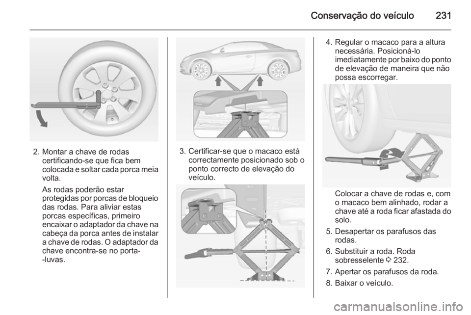 OPEL CASCADA 2015  Manual de Instruções (in Portugues) Conservação do veículo231
2. Montar a chave de rodascertificando-se que fica bem
colocada e soltar cada porca meia volta.
As rodas poderão estar
protegidas por porcas de bloqueio
das rodas. Para a