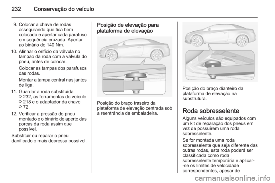 OPEL CASCADA 2015  Manual de Instruções (in Portugues) 232Conservação do veículo
9. Colocar a chave de rodasassegurando que fica bem
colocada e apertar cada parafuso em sequência cruzada. Apertar
ao binário de 140 Nm.
10. Alinhar o orifício da válv