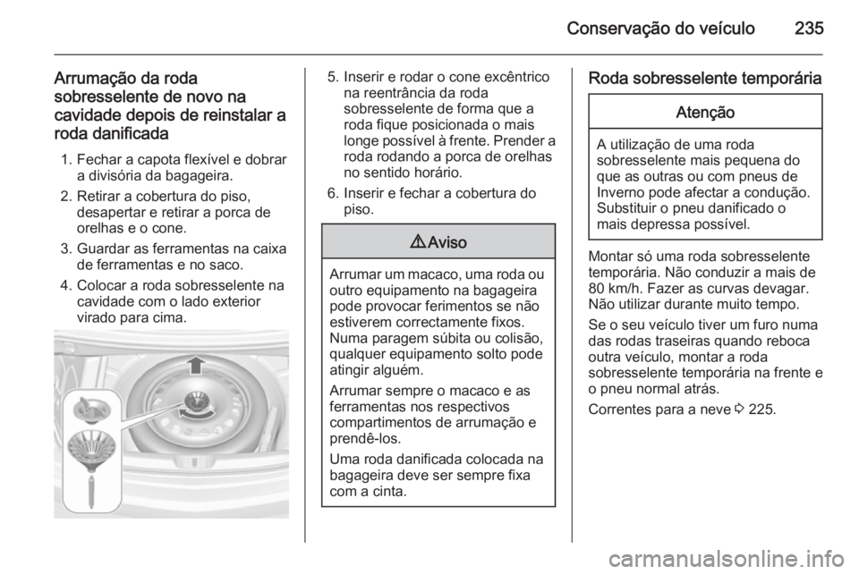 OPEL CASCADA 2015  Manual de Instruções (in Portugues) Conservação do veículo235
Arrumação da roda
sobresselente de novo na
cavidade depois de reinstalar a roda danificada
1. Fechar a capota flexível e dobrar a divisória da bagageira.
2. Retirar a 