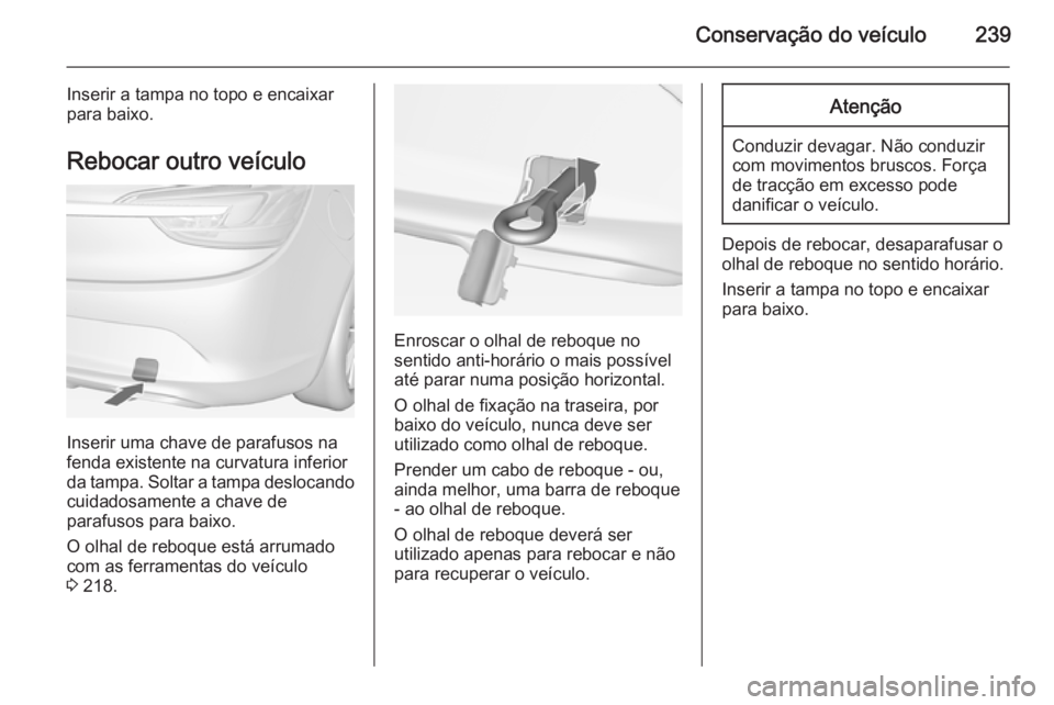 OPEL CASCADA 2015  Manual de Instruções (in Portugues) Conservação do veículo239
Inserir a tampa no topo e encaixar
para baixo.
Rebocar outro veículo
Inserir uma chave de parafusos na
fenda existente na curvatura inferior
da tampa. Soltar a tampa desl