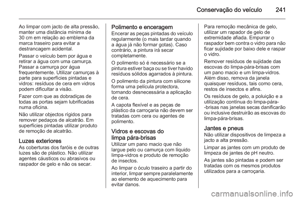 OPEL CASCADA 2015  Manual de Instruções (in Portugues) Conservação do veículo241
Ao limpar com jacto de alta pressão,
manter uma distância mínima de
30 cm em relação ao emblema da
marca traseiro para evitar a
destrancagem acidental.
Passar o veíc