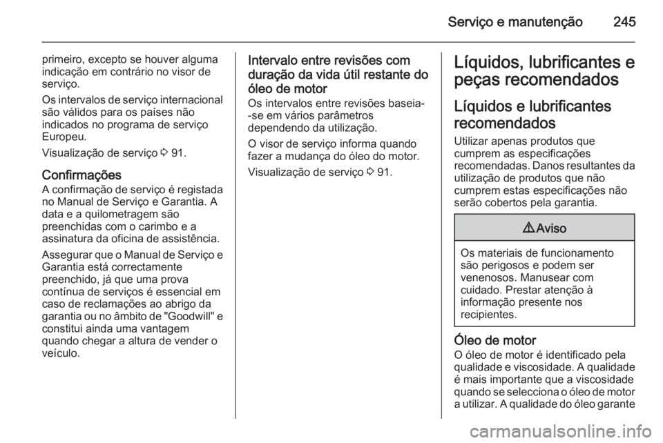 OPEL CASCADA 2015  Manual de Instruções (in Portugues) Serviço e manutenção245
primeiro, excepto se houver alguma
indicação em contrário no visor de
serviço.
Os intervalos de serviço internacional
são válidos para os países não
indicados no pr