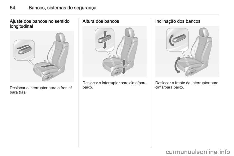 OPEL CASCADA 2015 Manual de Instruções (in Portugues) 54Bancos, sistemas de segurança
Ajuste dos bancos no sentidolongitudinal
Deslocar o interruptor para a frente/
para trás.
Altura dos bancos
Deslocar o interruptor para cima/para
baixo.
Inclinação OPEL CASCADA 2015 Manual de Instruções (in Portugues) 54Bancos, sistemas de segurança
Ajuste dos bancos no sentidolongitudinal
Deslocar o interruptor para a frente/
para trás.
Altura dos bancos
Deslocar o interruptor para cima/para
baixo.
Inclinação
