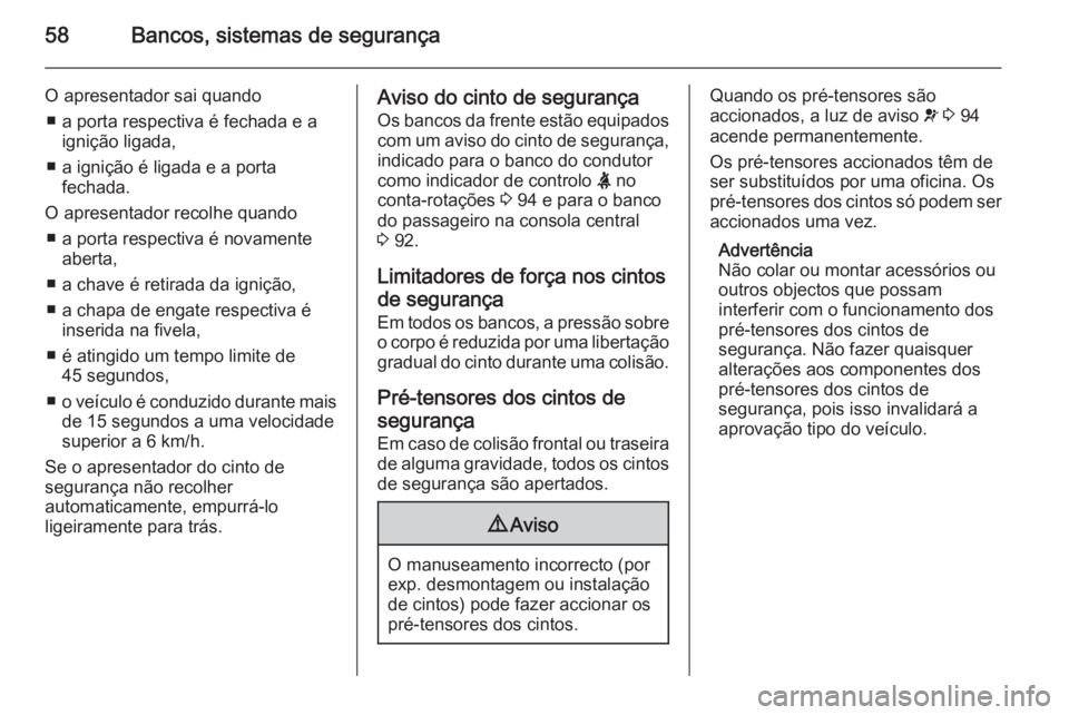 OPEL CASCADA 2015 Manual de Instruções (in Portugues) 58Bancos, sistemas de segurança
O apresentador sai quando■ a porta respectiva é fechada e a ignição ligada,
■ a ignição é ligada e a porta fechada.
O apresentador recolhe quando ■ a porta OPEL CASCADA 2015 Manual de Instruções (in Portugues) 58Bancos, sistemas de segurança
O apresentador sai quando■ a porta respectiva é fechada e a ignição ligada,
■ a ignição é ligada e a porta fechada.
O apresentador recolhe quando ■ a porta