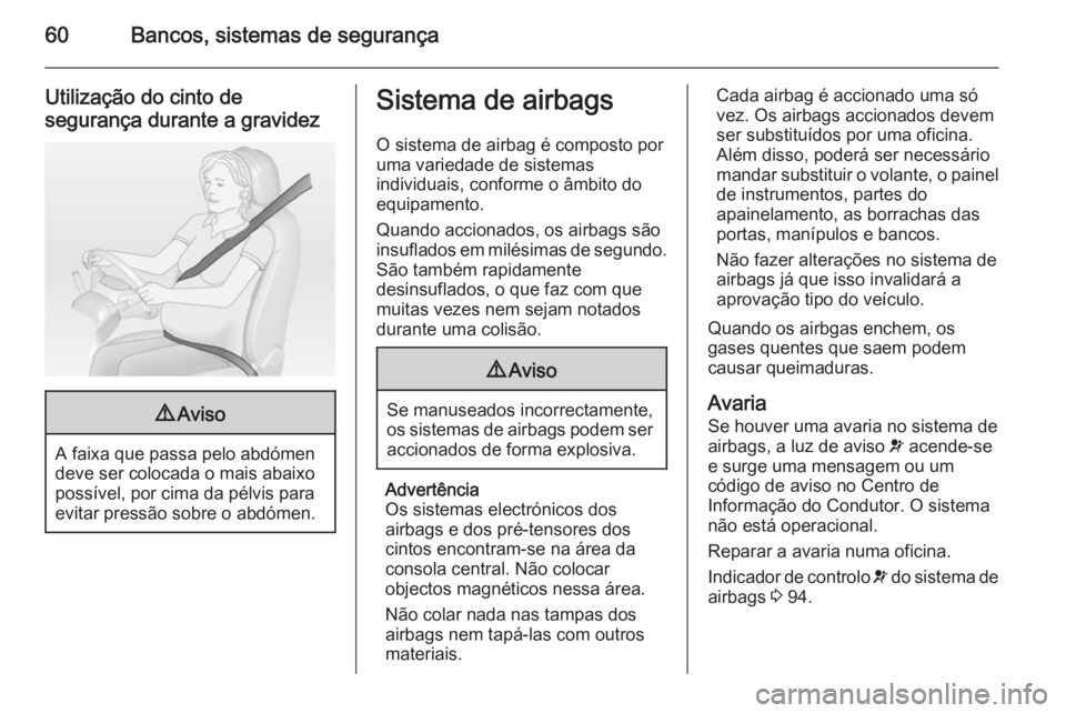 OPEL CASCADA 2015  Manual de Instruções (in Portugues) 60Bancos, sistemas de segurança
Utilização do cinto desegurança durante a gravidez9 Aviso
A faixa que passa pelo abdómen
deve ser colocada o mais abaixo
possível, por cima da pélvis para
evitar