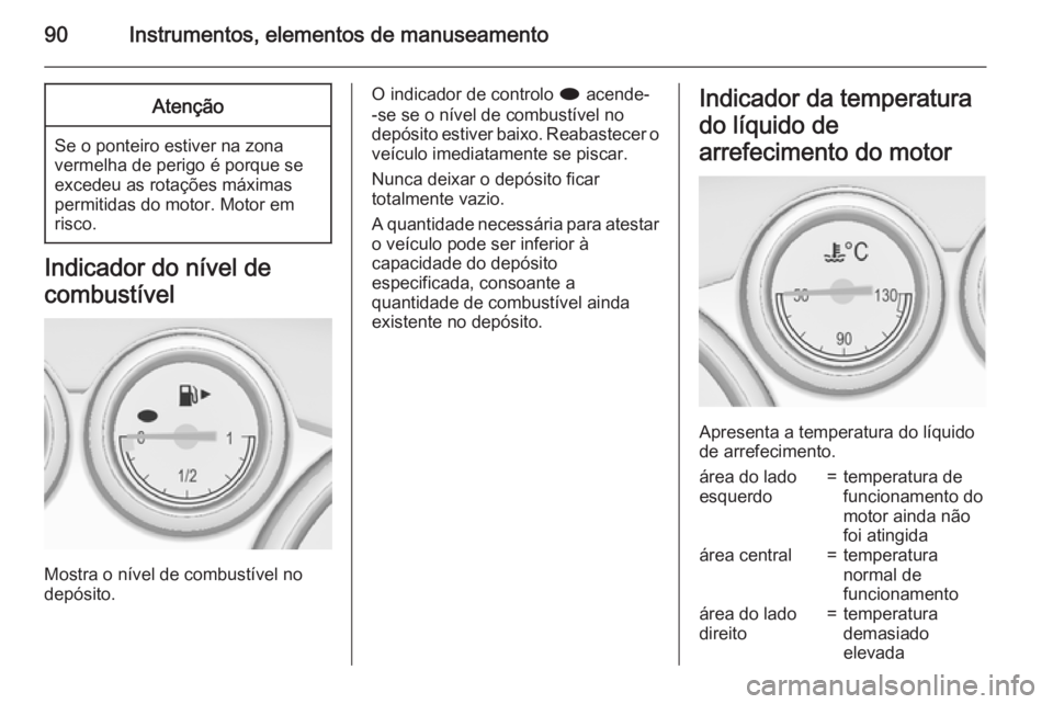 OPEL CASCADA 2015 Manual de Instruções (in Portugues) 90Instrumentos, elementos de manuseamentoAtenção
Se o ponteiro estiver na zonavermelha de perigo é porque se
excedeu as rotações máximas
permitidas do motor. Motor em
risco.
Indicador do nível OPEL CASCADA 2015 Manual de Instruções (in Portugues) 90Instrumentos, elementos de manuseamentoAtenção
Se o ponteiro estiver na zonavermelha de perigo é porque se
excedeu as rotações máximas
permitidas do motor. Motor em
risco.
Indicador do nível