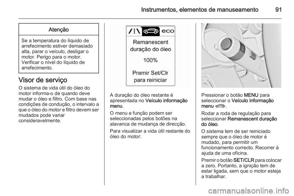 OPEL CASCADA 2015 Manual de Instruções (in Portugues) Instrumentos, elementos de manuseamento91Atenção
Se a temperatura do líquido de
arrefecimento estiver demasiado
alta, parar o veículo, desligar o
motor. Perigo para o motor.
Verificar o nível do OPEL CASCADA 2015 Manual de Instruções (in Portugues) Instrumentos, elementos de manuseamento91Atenção
Se a temperatura do líquido de
arrefecimento estiver demasiado
alta, parar o veículo, desligar o
motor. Perigo para o motor.
Verificar o nível do