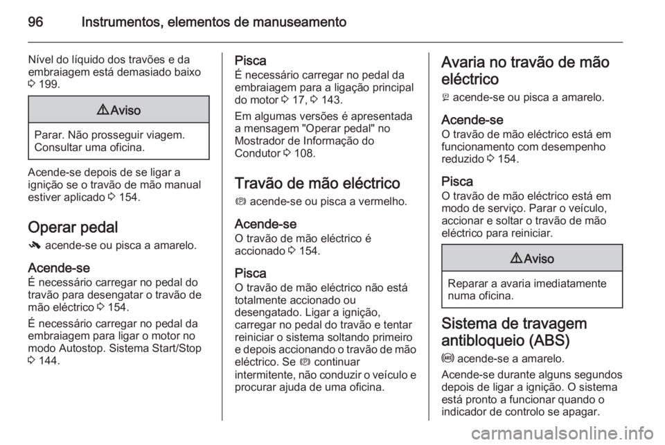 OPEL CASCADA 2015 Manual de Instruções (in Portugues) 96Instrumentos, elementos de manuseamento
Nível do líquido dos travões e da
embraiagem está demasiado baixo
3 199.9 Aviso
Parar. Não prosseguir viagem.
Consultar uma oficina.
Acende-se depois de OPEL CASCADA 2015 Manual de Instruções (in Portugues) 96Instrumentos, elementos de manuseamento
Nível do líquido dos travões e da
embraiagem está demasiado baixo
3 199.9 Aviso
Parar. Não prosseguir viagem.
Consultar uma oficina.
Acende-se depois de