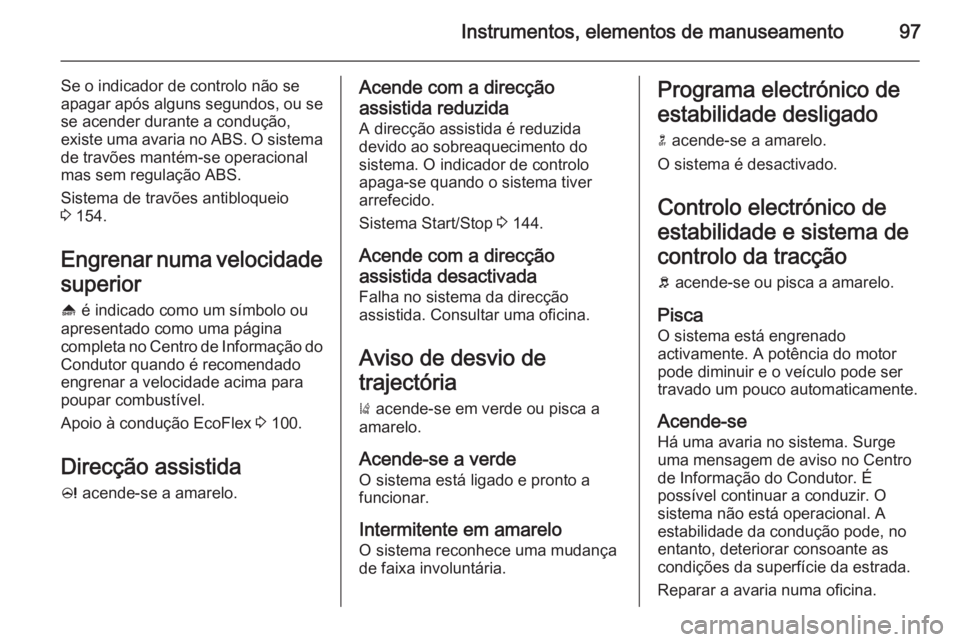 OPEL CASCADA 2015 Manual de Instruções (in Portugues) Instrumentos, elementos de manuseamento97
Se o indicador de controlo não se
apagar após alguns segundos, ou se
se acender durante a condução,
existe uma avaria no ABS. O sistema de travões manté OPEL CASCADA 2015 Manual de Instruções (in Portugues) Instrumentos, elementos de manuseamento97
Se o indicador de controlo não se
apagar após alguns segundos, ou se
se acender durante a condução,
existe uma avaria no ABS. O sistema de travões manté