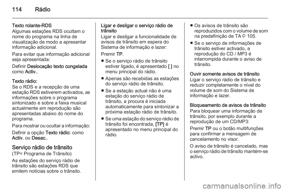 OPEL CASCADA 2015.5 Manual de Informação e Lazer (in Portugues) 114Rádio
Texto rolante-RDS
Algumas estações RDS ocultam o
nome do programa na linha de
visualização de modo a apresentar
informação adicional.
Para evitar que informação adicional
seja aprese OPEL CASCADA 2015.5 Manual de Informação e Lazer (in Portugues) 114Rádio
Texto rolante-RDS
Algumas estações RDS ocultam o
nome do programa na linha de
visualização de modo a apresentar
informação adicional.
Para evitar que informação adicional
seja aprese