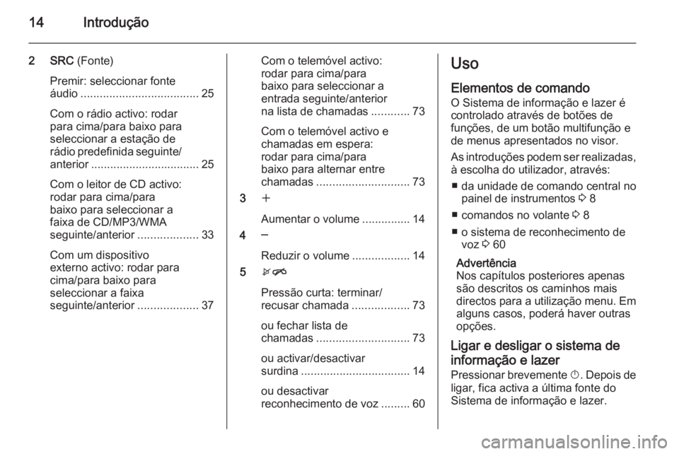 OPEL CASCADA 2015.5  Manual de Informação e Lazer (in Portugues) 14Introdução
2 SRC (Fonte)
Premir: seleccionar fonte
áudio ..................................... 25
Com o rádio activo: rodar
para cima/para baixo para
seleccionar a estação de
rádio predefinid