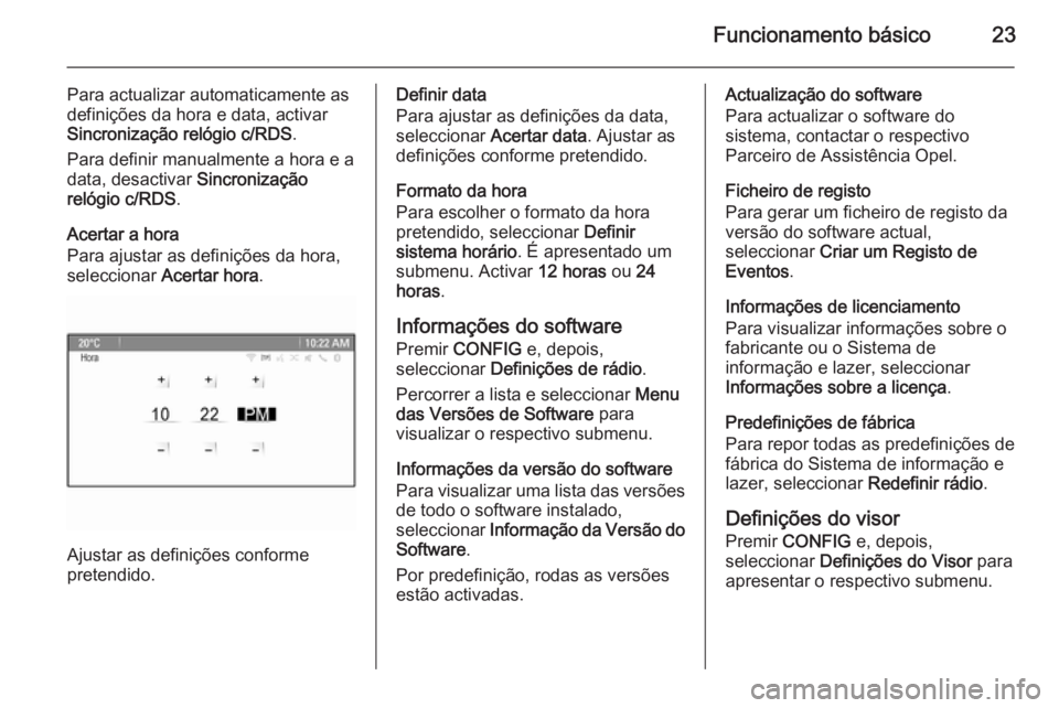 OPEL CASCADA 2015.5  Manual de Informação e Lazer (in Portugues) Funcionamento básico23
Para actualizar automaticamente as
definições da hora e data, activar Sincronização relógio c/RDS .
Para definir manualmente a hora e a data, desactivar  Sincronização
r