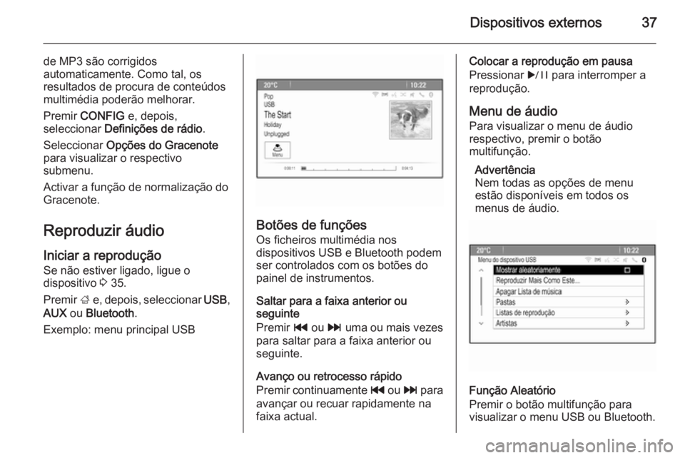 OPEL CASCADA 2015.5  Manual de Informação e Lazer (in Portugues) Dispositivos externos37
de MP3 são corrigidos
automaticamente. Como tal, os
resultados de procura de conteúdos
multimédia poderão melhorar.
Premir  CONFIG  e, depois,
seleccionar  Definições de 