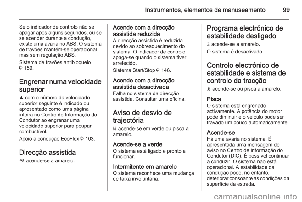 OPEL CASCADA 2015.5 Manual de Instruções (in Portugues) Instrumentos, elementos de manuseamento99
Se o indicador de controlo não se
apagar após alguns segundos, ou se
se acender durante a condução,
existe uma avaria no ABS. O sistema de travões manté OPEL CASCADA 2015.5 Manual de Instruções (in Portugues) Instrumentos, elementos de manuseamento99
Se o indicador de controlo não se
apagar após alguns segundos, ou se
se acender durante a condução,
existe uma avaria no ABS. O sistema de travões manté
