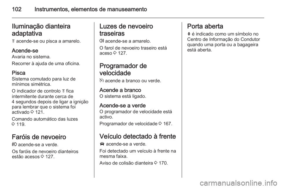 OPEL CASCADA 2015.5 Manual de Instruções (in Portugues) 102Instrumentos, elementos de manuseamentoIluminação dianteira
adaptativa f acende-se ou pisca a amarelo.
Acende-se
Avaria no sistema.
Recorrer à ajuda de uma oficina.
Pisca Sistema comutado para OPEL CASCADA 2015.5 Manual de Instruções (in Portugues) 102Instrumentos, elementos de manuseamentoIluminação dianteira
adaptativa f acende-se ou pisca a amarelo.
Acende-se
Avaria no sistema.
Recorrer à ajuda de uma oficina.
Pisca Sistema comutado para