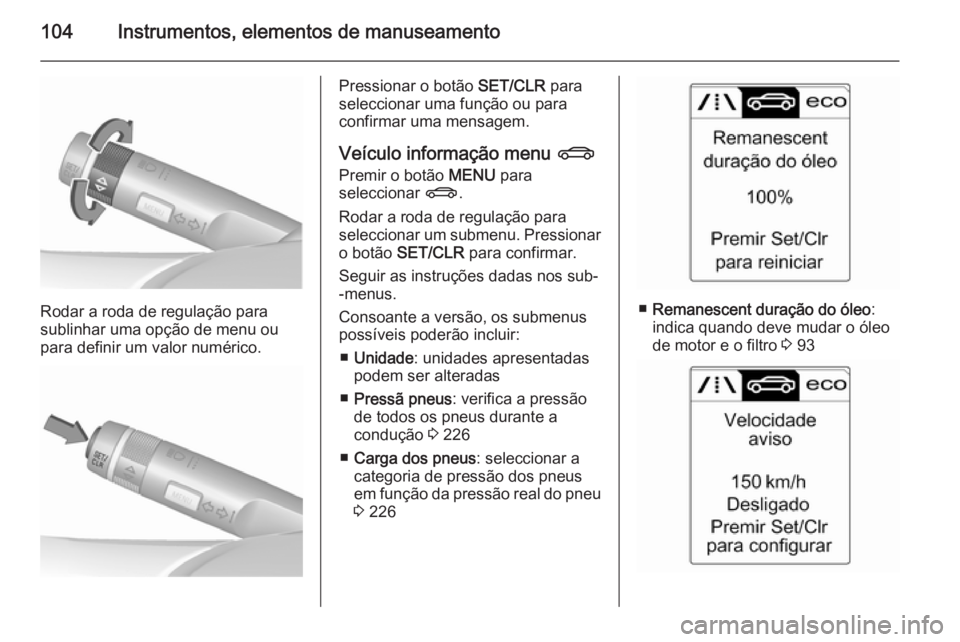 OPEL CASCADA 2015.5 Manual de Instruções (in Portugues) 104Instrumentos, elementos de manuseamento
Rodar a roda de regulação para
sublinhar uma opção de menu ou
para definir um valor numérico.
Pressionar o botão SET/CLR para
seleccionar uma função OPEL CASCADA 2015.5 Manual de Instruções (in Portugues) 104Instrumentos, elementos de manuseamento
Rodar a roda de regulação para
sublinhar uma opção de menu ou
para definir um valor numérico.
Pressionar o botão SET/CLR para
seleccionar uma função