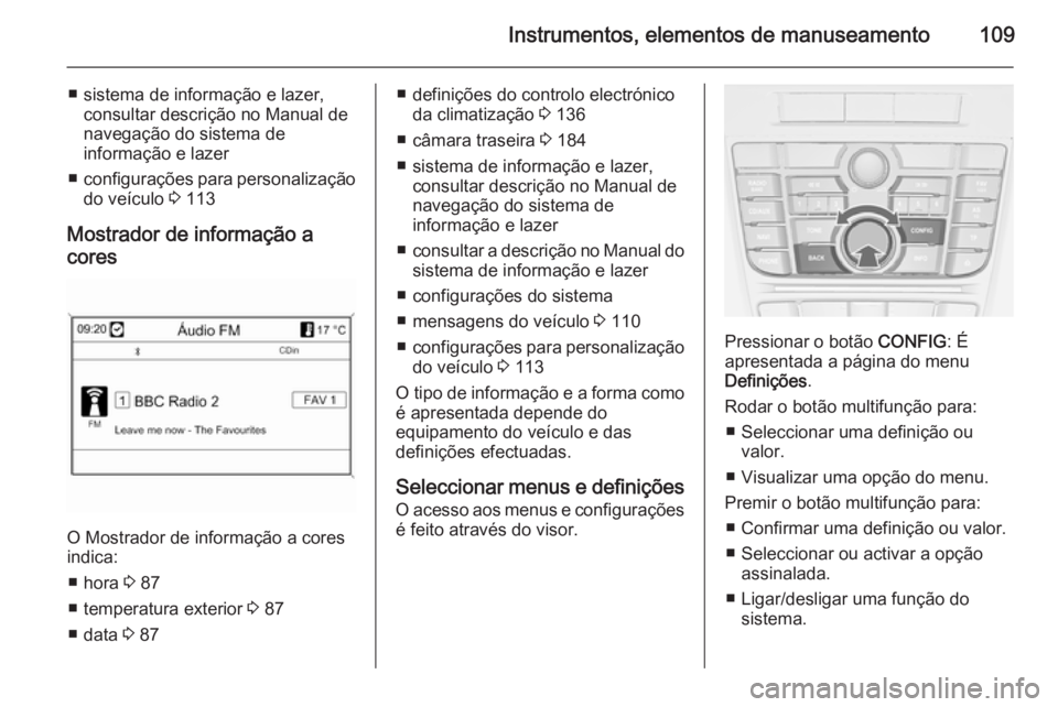 OPEL CASCADA 2015.5  Manual de Instruções (in Portugues) Instrumentos, elementos de manuseamento109
■ sistema de informação e lazer,consultar descrição no Manual de
navegação do sistema de
informação e lazer
■ configurações para personalizaç
