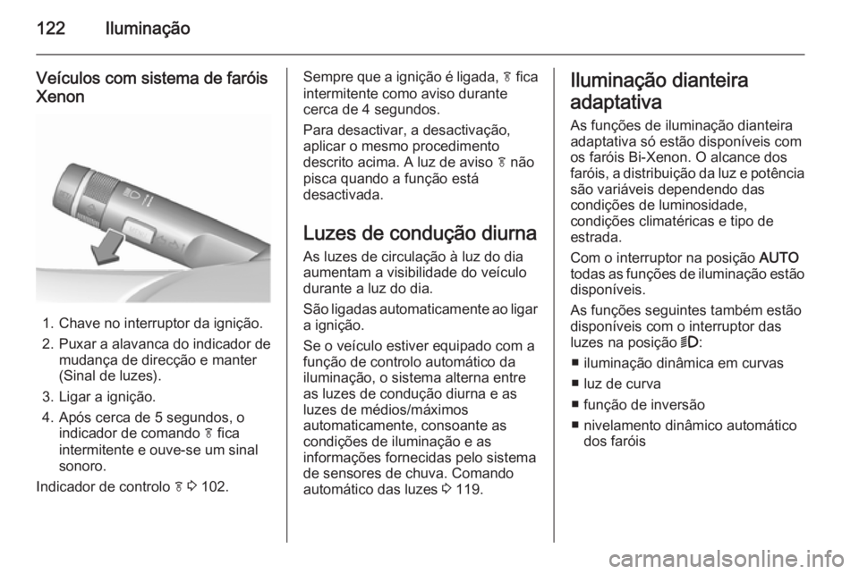 OPEL CASCADA 2015.5 Manual de Instruções (in Portugues) 122Iluminação
Veículos com sistema de faróis
Xenon
1. Chave no interruptor da ignição.
2. Puxar a alavanca do indicador de
mudança de direcção e manter
(Sinal de luzes).
3. Ligar a ignição. OPEL CASCADA 2015.5 Manual de Instruções (in Portugues) 122Iluminação
Veículos com sistema de faróis
Xenon
1. Chave no interruptor da ignição.
2. Puxar a alavanca do indicador de
mudança de direcção e manter
(Sinal de luzes).
3. Ligar a ignição.