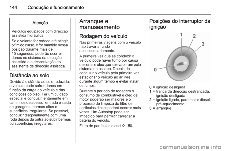 OPEL CASCADA 2015.5 Manual de Instruções (in Portugues) 144Condução e funcionamentoAtenção
Veículos equipados com direcção
assistida hidráulica:
Se o volante for rodado até atingir o fim do curso, e for mantido nessa
posição durante mais de
15 s OPEL CASCADA 2015.5 Manual de Instruções (in Portugues) 144Condução e funcionamentoAtenção
Veículos equipados com direcção
assistida hidráulica:
Se o volante for rodado até atingir o fim do curso, e for mantido nessa
posição durante mais de
15 s