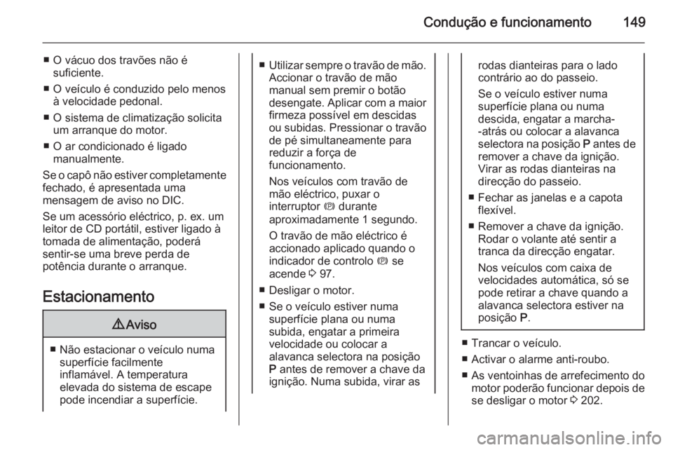 OPEL CASCADA 2015.5 Manual de Instruções (in Portugues) Condução e funcionamento149
■ O vácuo dos travões não ésuficiente.
■ O veículo é conduzido pelo menos à velocidade pedonal.
■ O sistema de climatização solicita um arranque do motor.
OPEL CASCADA 2015.5 Manual de Instruções (in Portugues) Condução e funcionamento149
■ O vácuo dos travões não ésuficiente.
■ O veículo é conduzido pelo menos à velocidade pedonal.
■ O sistema de climatização solicita um arranque do motor.
