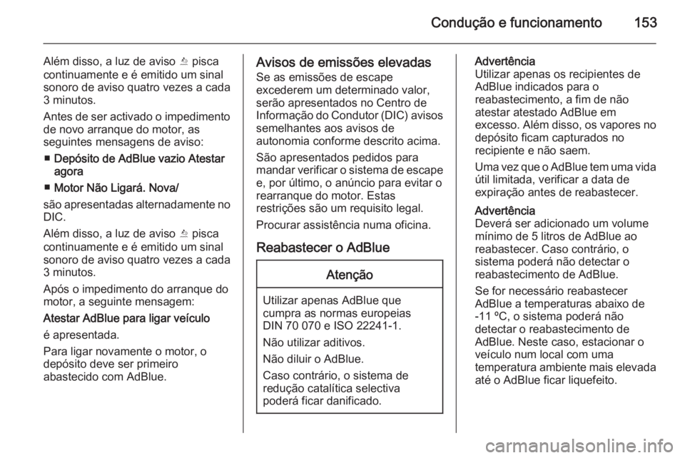 OPEL CASCADA 2015.5 Manual de Instruções (in Portugues) Condução e funcionamento153
Além disso, a luz de aviso Y pisca
continuamente e é emitido um sinal sonoro de aviso quatro vezes a cada
3 minutos.
Antes de ser activado o impedimento de novo arranqu OPEL CASCADA 2015.5 Manual de Instruções (in Portugues) Condução e funcionamento153
Além disso, a luz de aviso Y pisca
continuamente e é emitido um sinal sonoro de aviso quatro vezes a cada
3 minutos.
Antes de ser activado o impedimento de novo arranqu