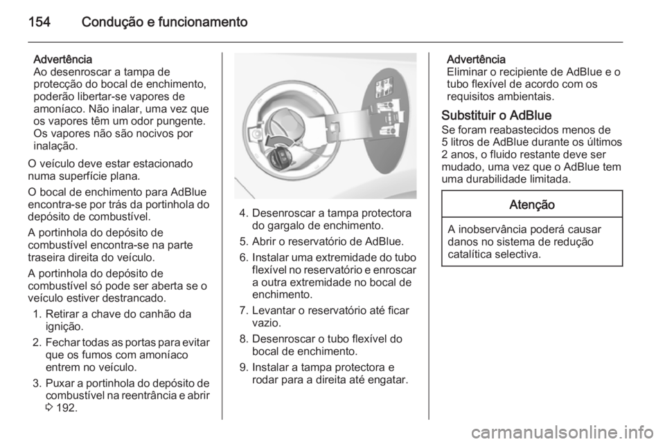 OPEL CASCADA 2015.5 Manual de Instruções (in Portugues) 154Condução e funcionamento
Advertência
Ao desenroscar a tampa de
protecção do bocal de enchimento,
poderão libertar-se vapores de
amoníaco. Não inalar, uma vez que
os vapores têm um odor pun OPEL CASCADA 2015.5 Manual de Instruções (in Portugues) 154Condução e funcionamento
Advertência
Ao desenroscar a tampa de
protecção do bocal de enchimento,
poderão libertar-se vapores de
amoníaco. Não inalar, uma vez que
os vapores têm um odor pun